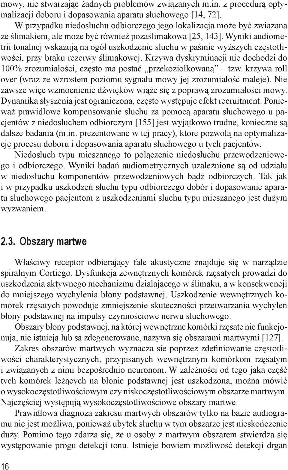 Wyniki audiometrii tonalnej wskazują na ogół uszkodzenie słuchu w paśmie wyższych częstotliwości, przy braku rezerwy ślimakowej.