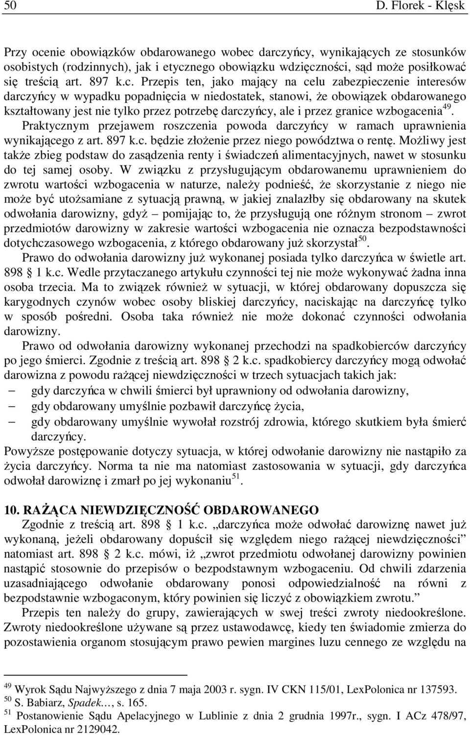 Przepis ten, jako mający na celu zabezpieczenie interesów darczyńcy w wypadku popadnięcia w niedostatek, stanowi, że obowiązek obdarowanego kształtowany jest nie tylko przez potrzebę darczyńcy, ale i