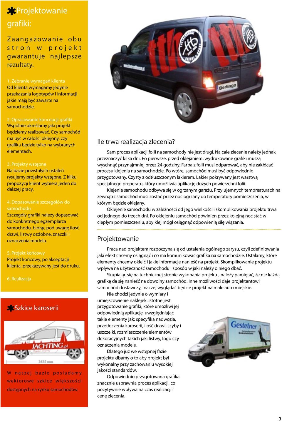 Opracowanie koncepcji grafiki Wspólnie określamy jaki projekt będziemy realizować. Czy samochód ma być w całości oklejony, czy grafika będzie tylko na wybranych elementach. 3.