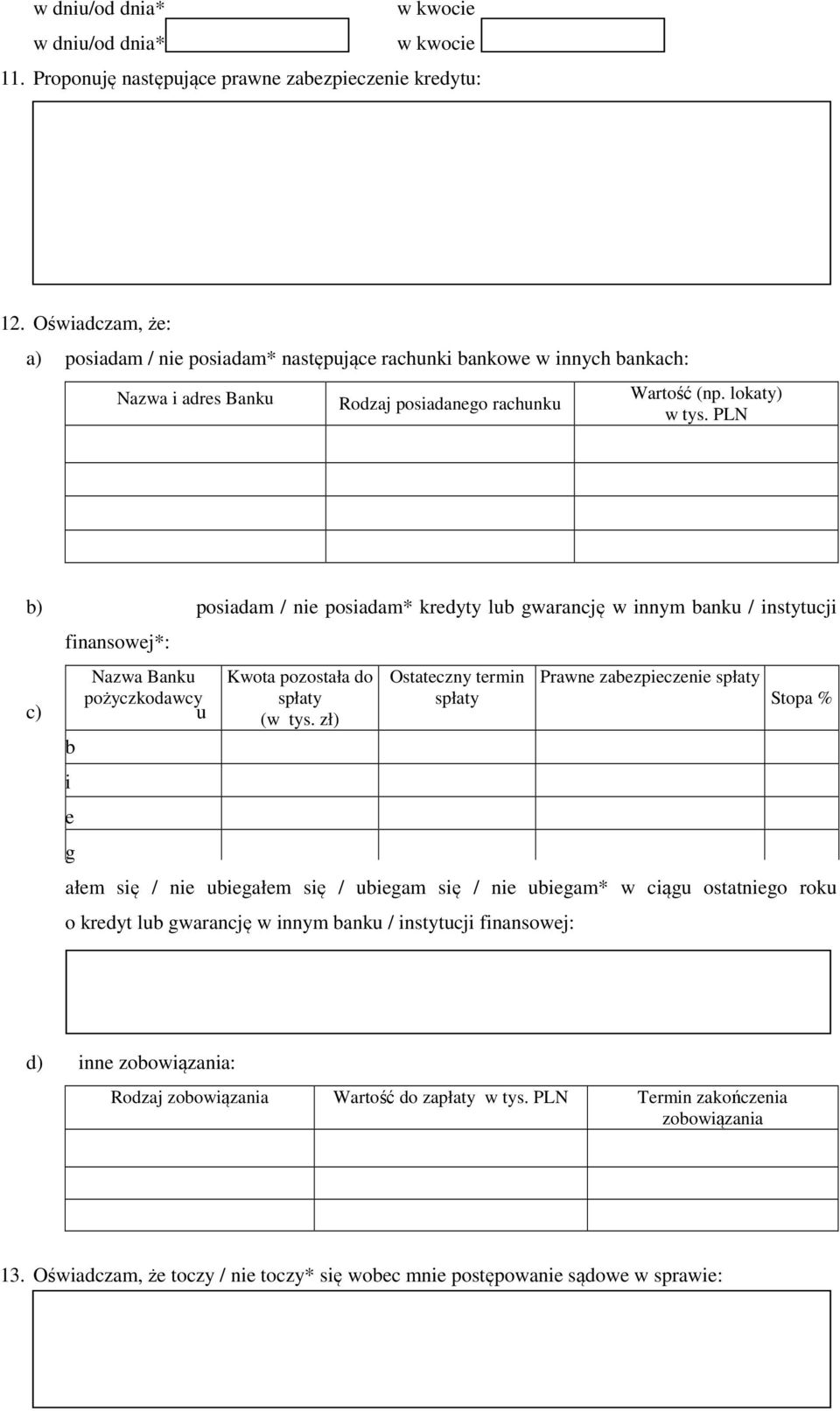 PLN b) posiadam / nie posiadam* kredyty lub gwarancję w innym banku / instytucji finansowej*: Nazwa Banku pożyczkodawcy c) u b i e g Kwota pozostała do spłaty (w tys.