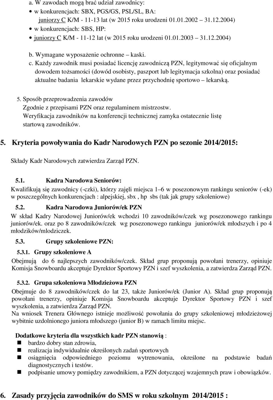 Każdy zawodnik musi posiadać licencję zawodniczą PZN, legitymować się oficjalnym dowodem tożsamości (dowód osobisty, paszport lub legitymacja szkolna) oraz posiadać aktualne badania lekarskie wydane