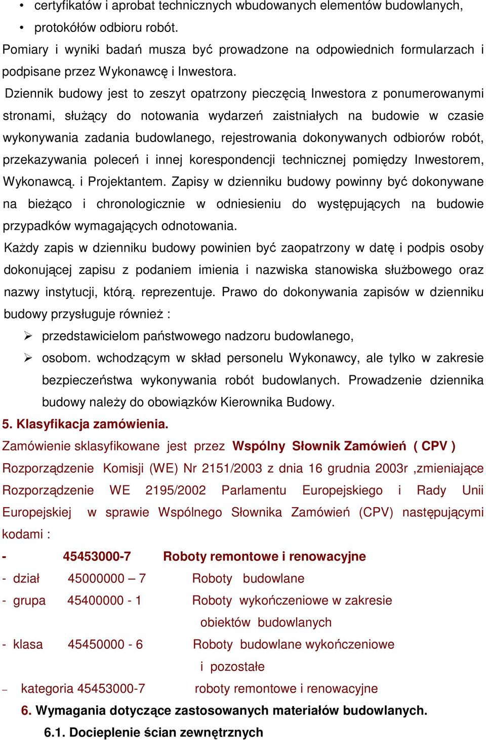 Dziennik budowy jest to zeszyt opatrzony pieczęcią Inwestora z ponumerowanymi stronami, służący do notowania wydarzeń zaistniałych na budowie w czasie wykonywania zadania budowlanego, rejestrowania