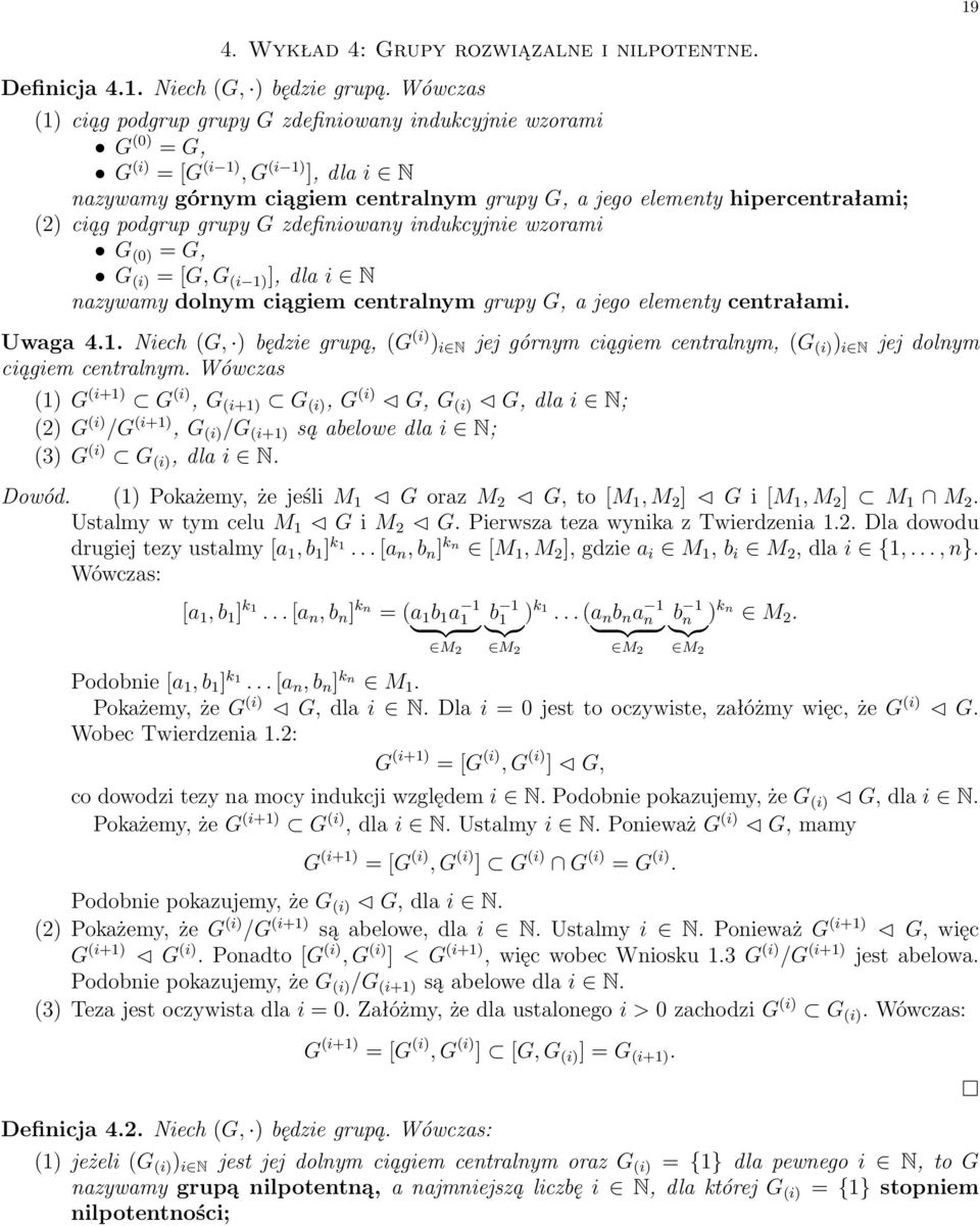 podgrup grupy G zdefiniowany indukcyjnie wzorami G (0) = G, G (i) =[G, G (i 1) ], dla i N nazywamy dolnym ciągiem centralnym grupy G, a jego elementy centrałami. Uwaga 4.1. Niech (G, ) będzie grupą, (G (i) ) i N jej górnym ciągiem centralnym, (G (i) ) i N jej dolnym ciągiem centralnym.