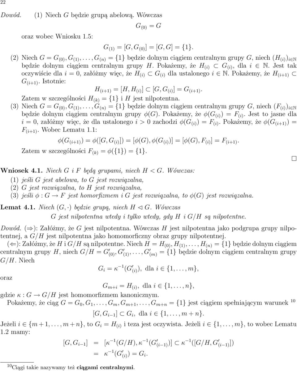 Jest tak oczywiście dla i =0, załóżmy więc, że H (i) G (i) dla ustalonego i N. Pokażemy, że H (i+1) G (i+1). Istotnie: H (i+1) =[H, H (i) ] [G, G (i) ]=G (i+1).