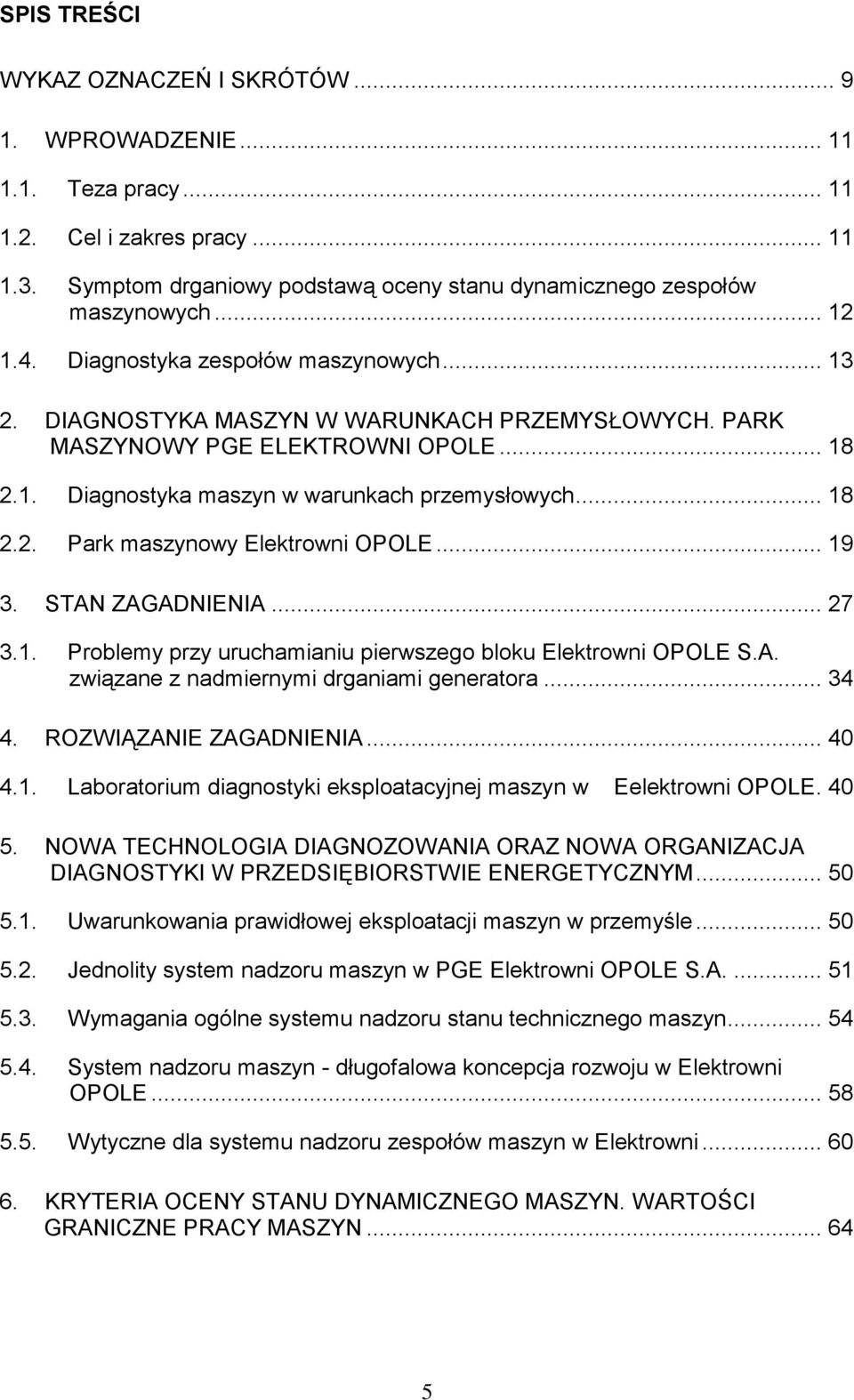 .. 19 3. STAN ZAGADNIENIA... 27 3.1. Problemy przy uruchamianiu pierwszego bloku Elektrowni OPOLE S.A. związane z nadmiernymi drganiami generatora... 34 4. ROZWIĄZANIE ZAGADNIENIA... 40 4.1. Laboratorium diagnostyki eksploatacyjnej maszyn w Eelektrowni OPOLE.