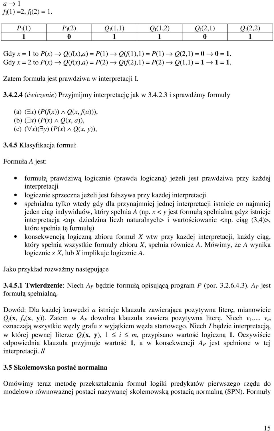 4.5 Klasyfikacja formuł Formuła A jest: formułą prawdziwą logicznie (prawda logiczną) jeŝeli jest prawdziwa przy kaŝdej interpretacji logicznie sprzeczna jeŝeli jest fałszywa przy kaŝdej