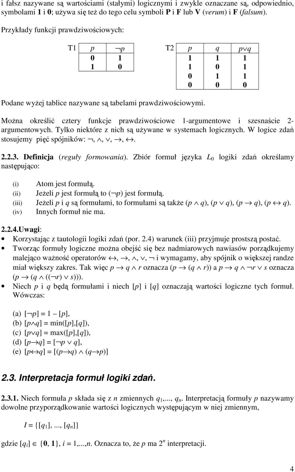 MoŜna określić cztery funkcje prawdziwościowe 1-argumentowe i szesnaście 2- argumentowych. Tylko niektóre z nich są uŝywane w systemach logicznych. W logice zdań stosujemy pięć spójników:,,,,. 2.2.3.