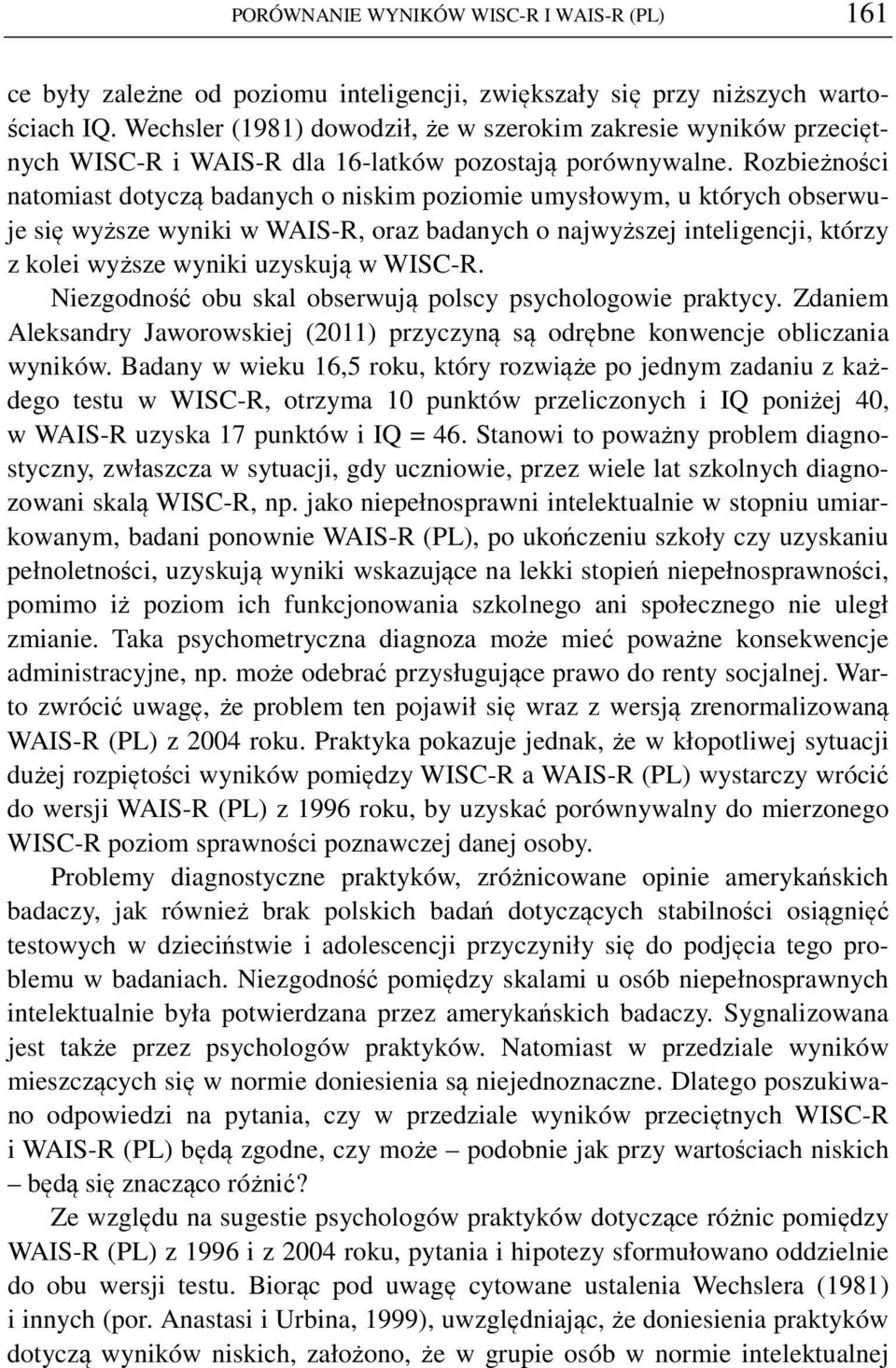 Rozbieżności natomiast dotyczą badanych o niskim poziomie umysłowym, u których obserwuje się wyższe wyniki w WAIS-R, oraz badanych o najwyższej inteligencji, którzy z kolei wyższe wyniki uzyskują w