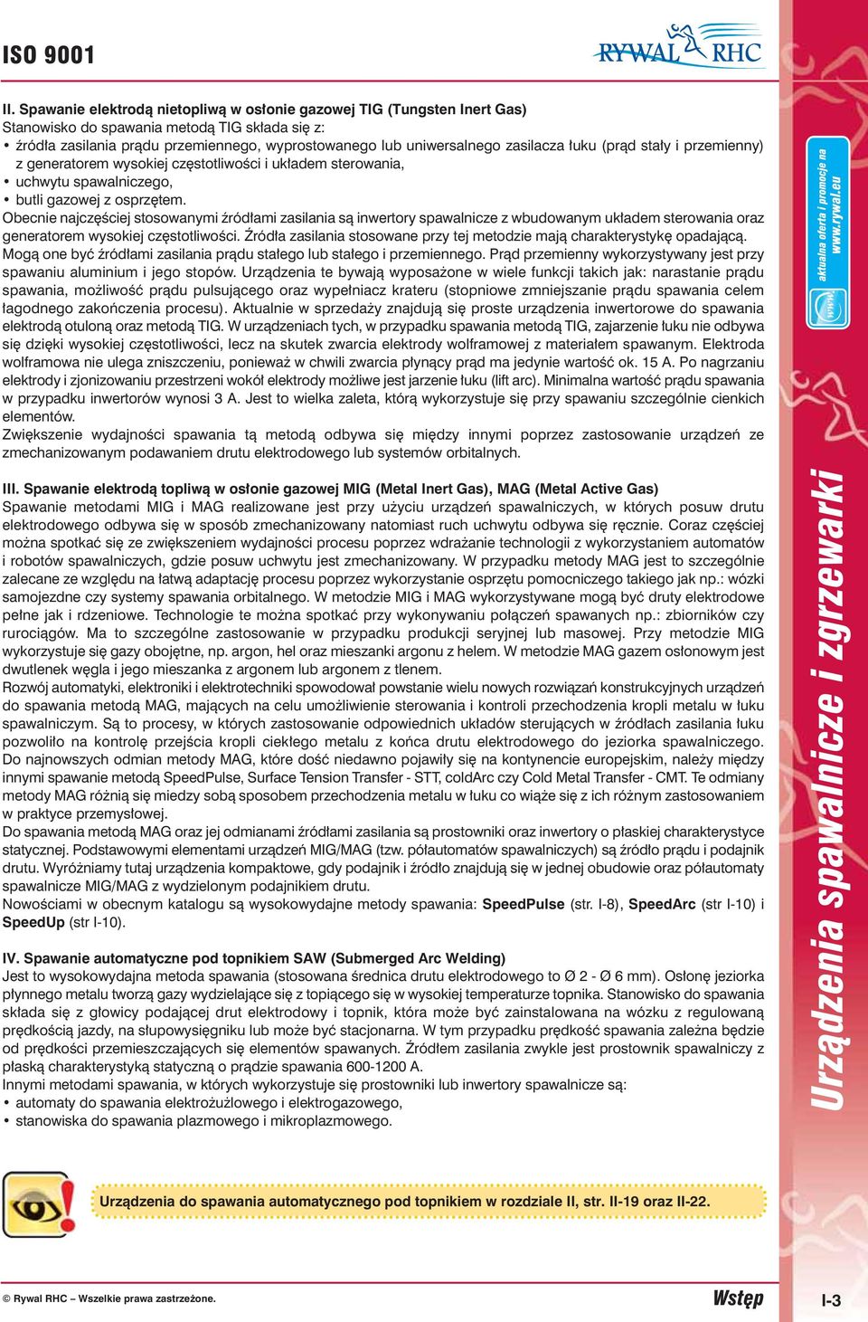 zasilacza łuku (prąd stały i przemienny) z generatorem wysokiej częstotliwości i układem sterowania, uchwytu spawalniczego, butli gazowej z osprzętem.