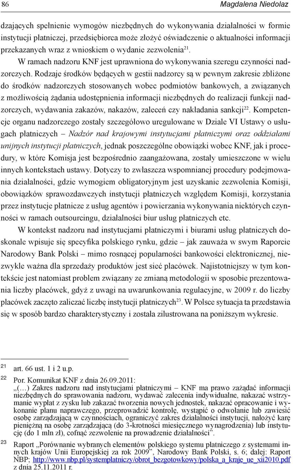 Rodzaje środków będących w gestii nadzorcy są w pewnym zakresie zbliżone do środków nadzorczych stosowanych wobec podmiotów bankowych, a związanych z możliwością żądania udostępnienia informacji