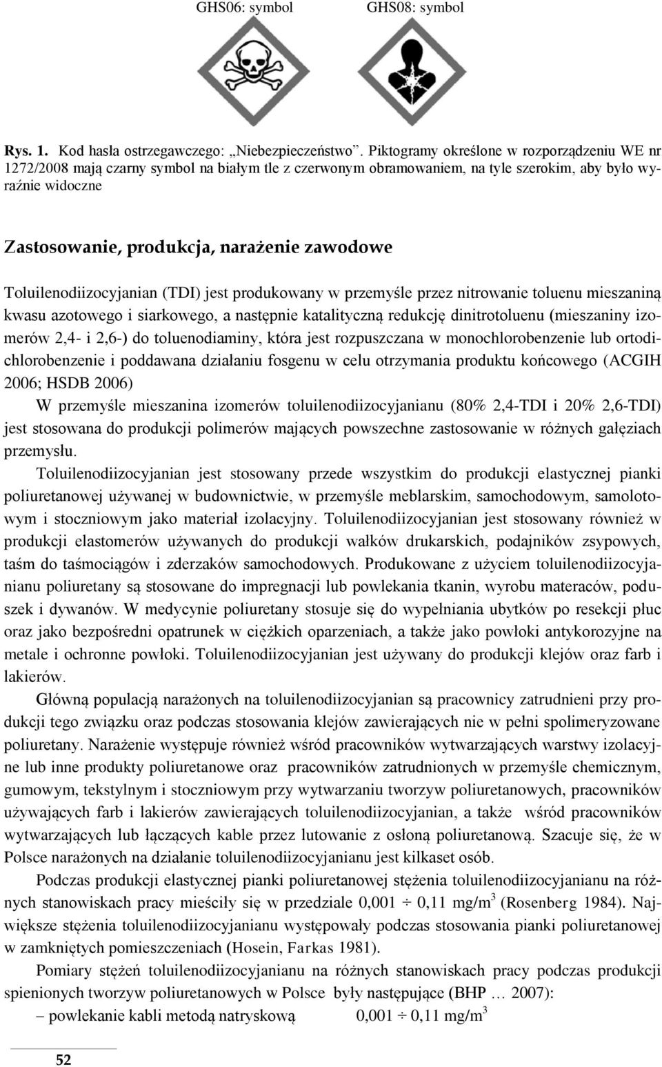 zawodowe Toluilenodiizocyjanian (TDI) jest produkowany w przemyśle przez nitrowanie toluenu mieszaniną kwasu azotowego i siarkowego, a następnie katalityczną redukcję dinitrotoluenu (mieszaniny