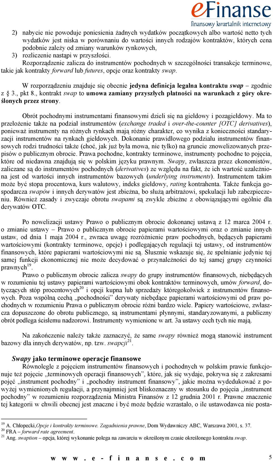 Rozorządzenie zalicza do instrumentów ochodnych w szczególności transakcje terminowe, takie jak kontrakty forward lub futures, ocje oraz kontrakty swa.
