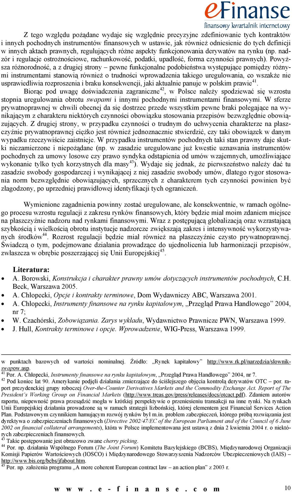 Powyższa różnorodność, a z drugiej strony ewne funkcjonalne odobieństwa wystęujące omiędzy różnymi instrumentami stanowią również o trudności wrowadzenia takiego uregulowania, co wszakże nie