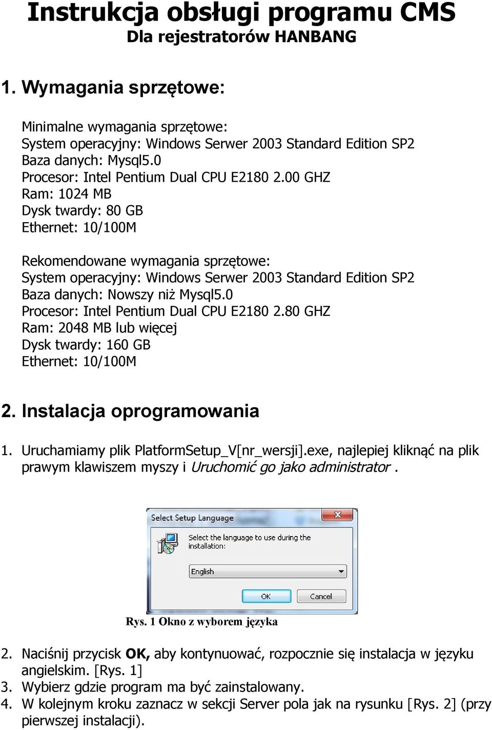 00 GHZ Ram: 1024 MB Dysk twardy: 80 GB Ethernet: 10/100M Rekomendowane wymagania sprzętowe: System operacyjny: Windows Serwer 2003 Standard Edition SP2 Baza danych: Nowszy niż Mysql5.