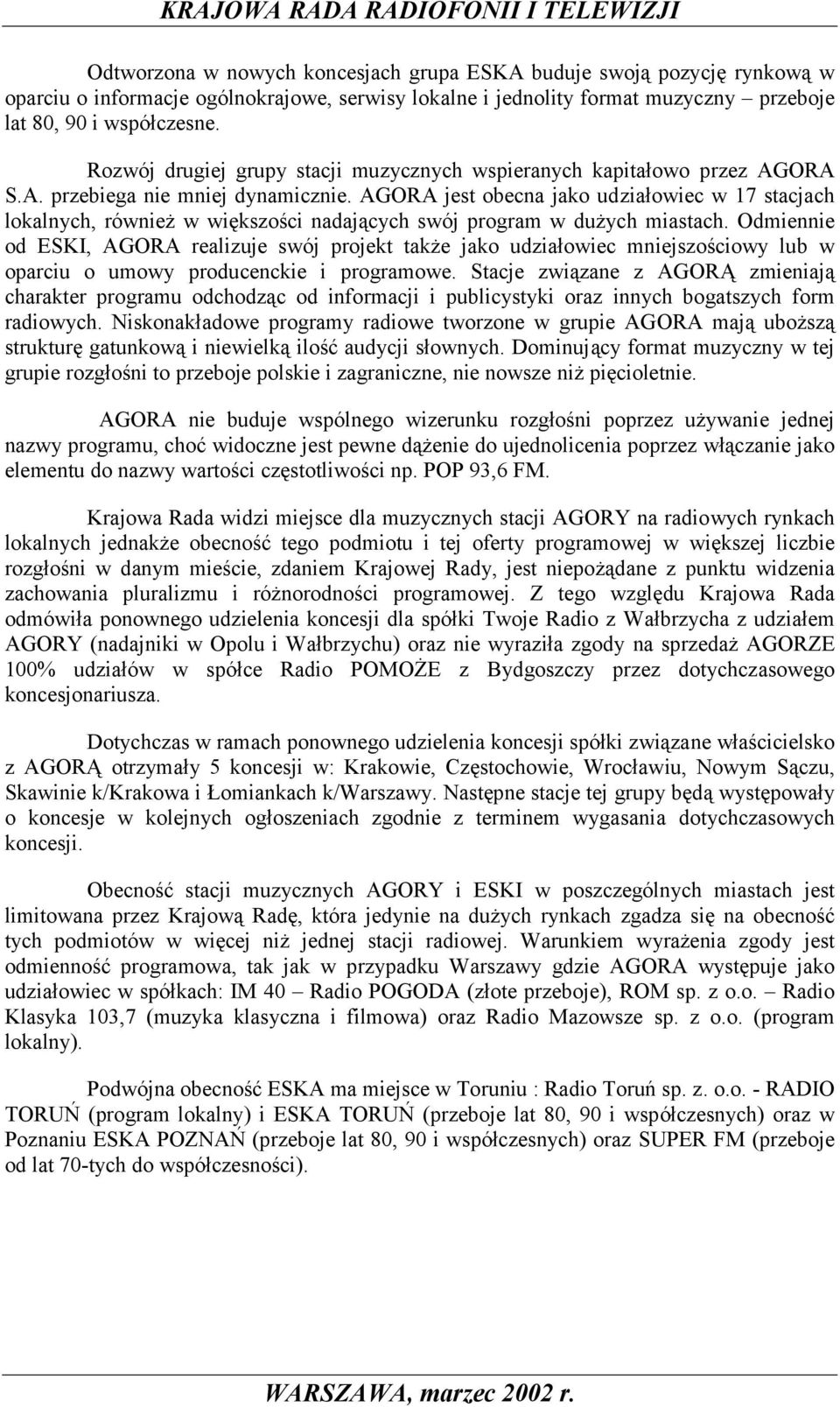 AGORA jest obecna jako udziałowiec w 17 stacjach lokalnych, również w większości nadających swój program w dużych miastach.
