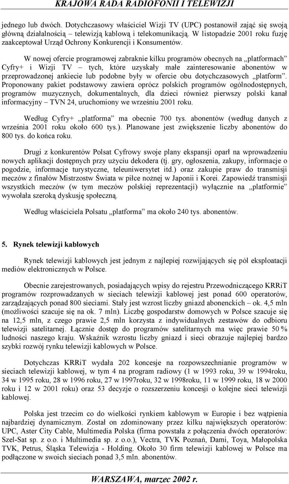 W nowej ofercie programowej zabraknie kilku programów obecnych na platformach Cyfry+ i Wizji TV tych, które uzyskały małe zainteresowanie abonentów w przeprowadzonej ankiecie lub podobne były w