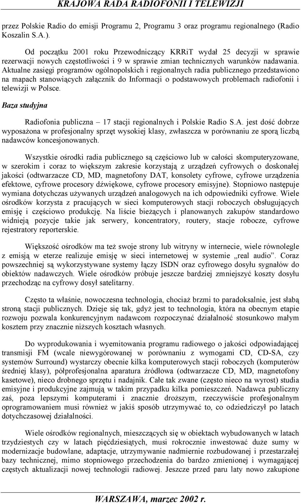 Aktualne zasięgi programów ogólnopolskich i regionalnych radia publicznego przedstawiono na mapach stanowiących załącznik do Informacji o podstawowych problemach radiofonii i telewizji w Polsce.