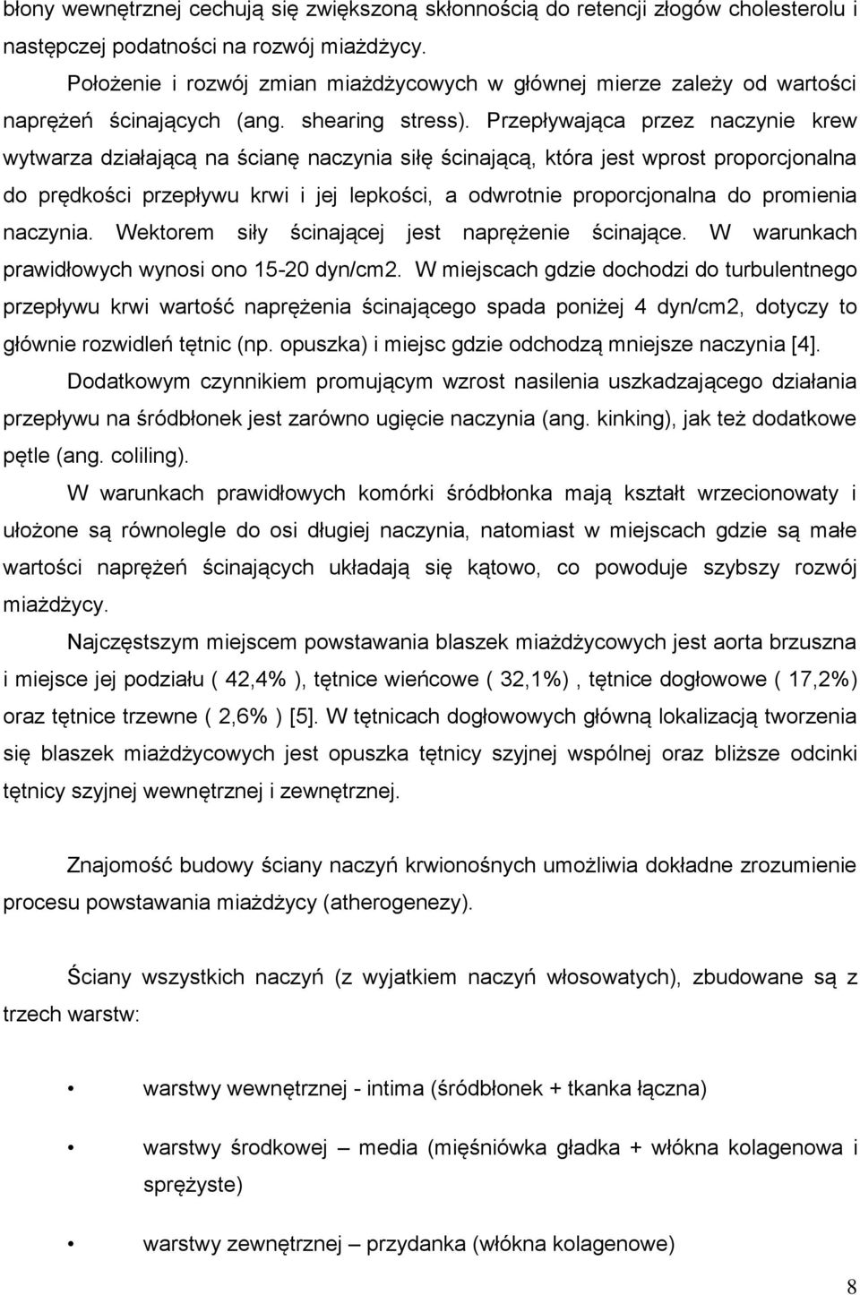Przepływająca przez naczynie krew wytwarza działającą na ścianę naczynia siłę ścinającą, która jest wprost proporcjonalna do prędkości przepływu krwi i jej lepkości, a odwrotnie proporcjonalna do