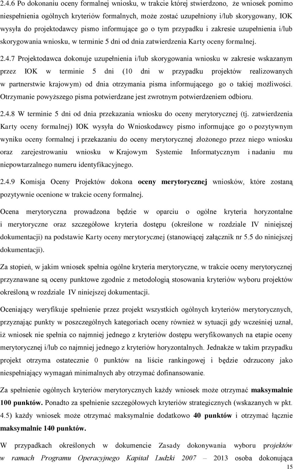 7 Projektodawca dokonuje uzupełnienia i/lub skorygowania wniosku w zakresie wskazanym przez IOK w terminie 5 dni (10 dni w przypadku projektów realizowanych w partnerstwie krajowym) od dnia