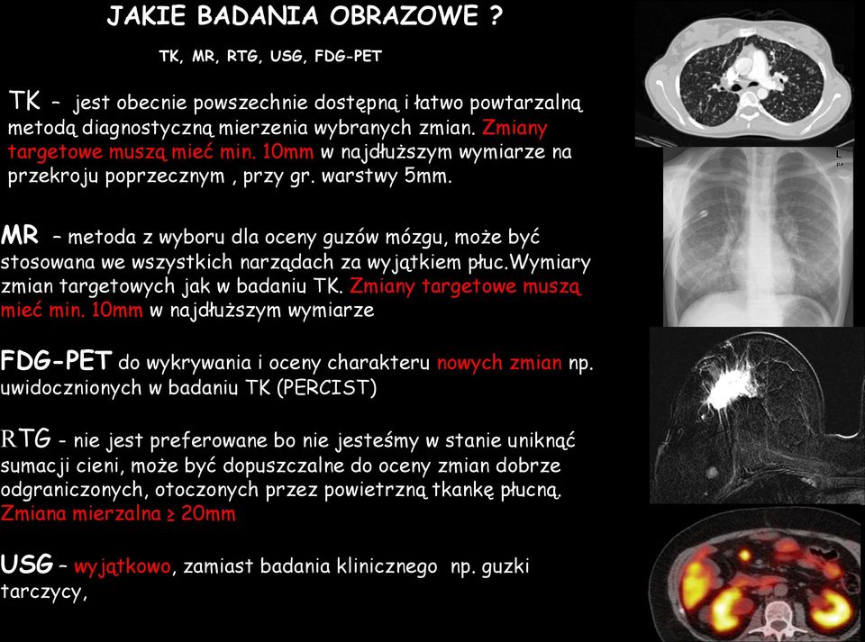 wymiary zmian targetowych jak w badaniu TK. Zmiany targetowe muszą mieć min. 10mm w najdłuższym wymiarze FDG-PET do wykrywania i oceny charakteru nowych zmian np.