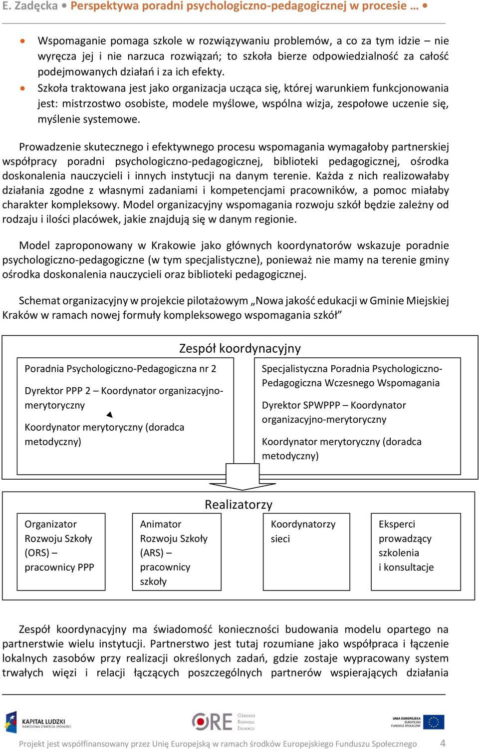 Prowadzenie skutecznego i efektywnego procesu wspomagania wymagałoby partnerskiej współpracy poradni psychologiczno-pedagogicznej, biblioteki pedagogicznej, ośrodka doskonalenia nauczycieli i innych