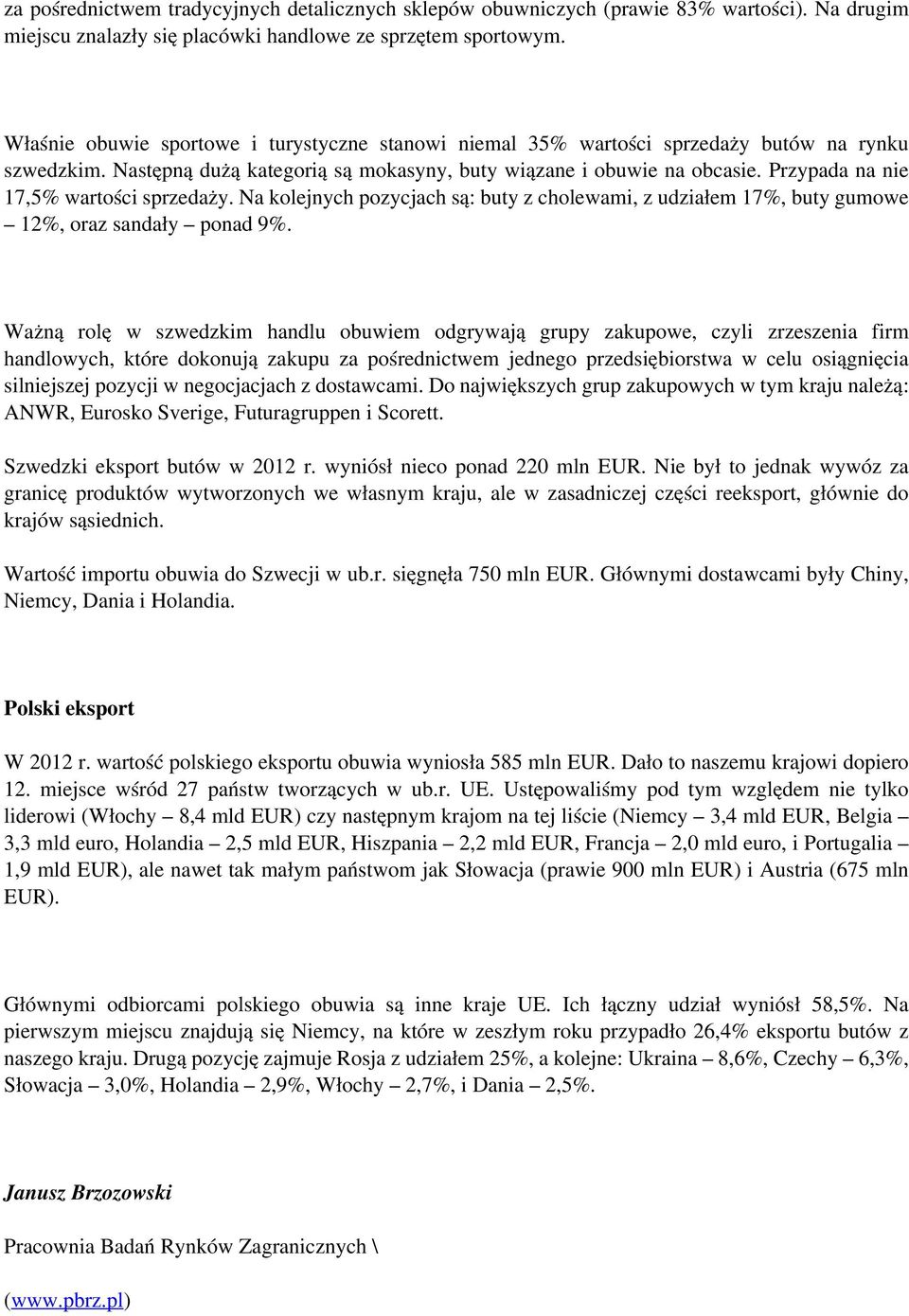 Przypada na nie 17,5% wartości sprzedaży. Na kolejnych pozycjach są: buty z cholewami, z udziałem 17%, buty gumowe 12%, oraz sandały ponad 9%.