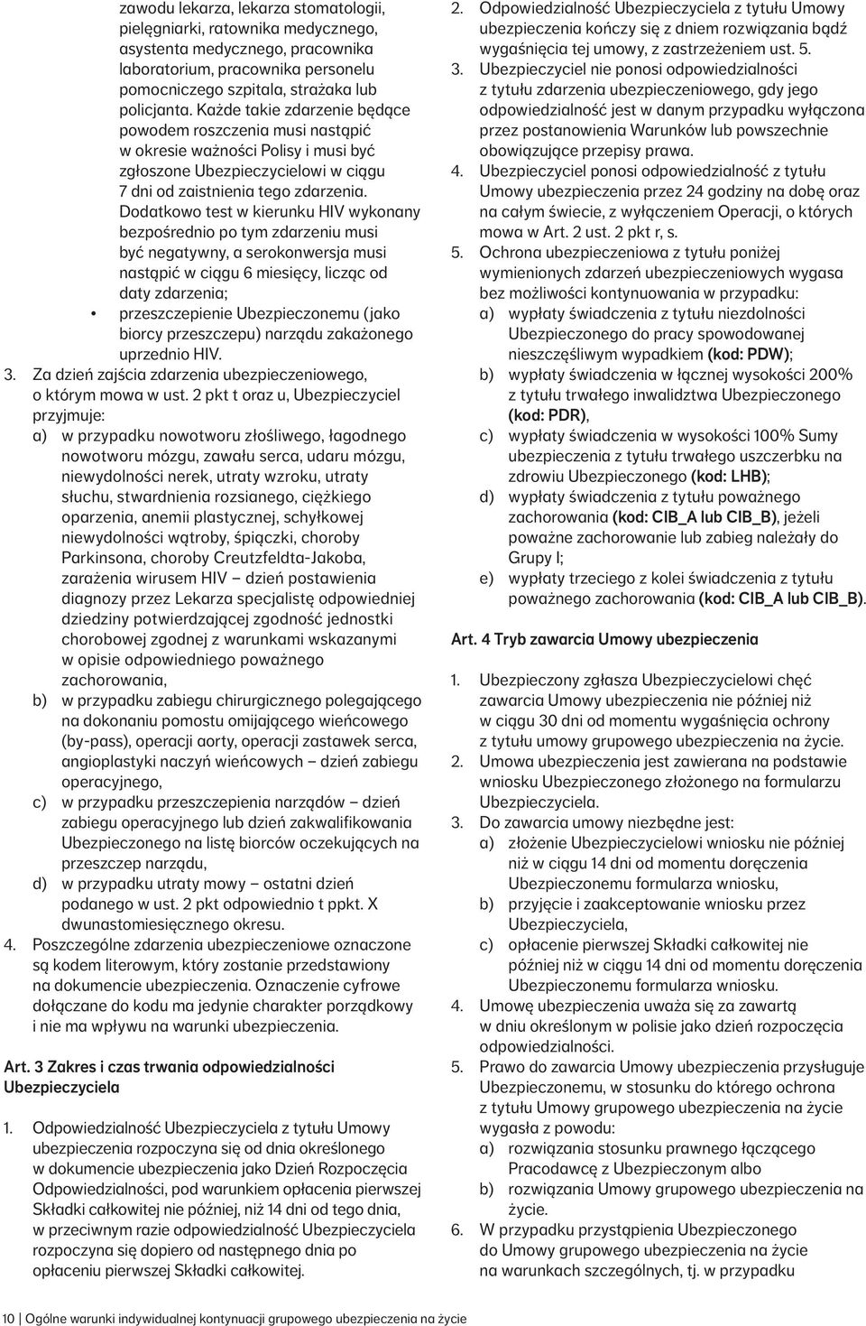 Dodatkowo test w kierunku HIV wykonany bezpośrednio po tym zdarzeniu musi być negatywny, a serokonwersja musi nastąpić w ciągu 6 miesięcy, licząc od daty zdarzenia; przeszczepienie Ubezpieczonemu