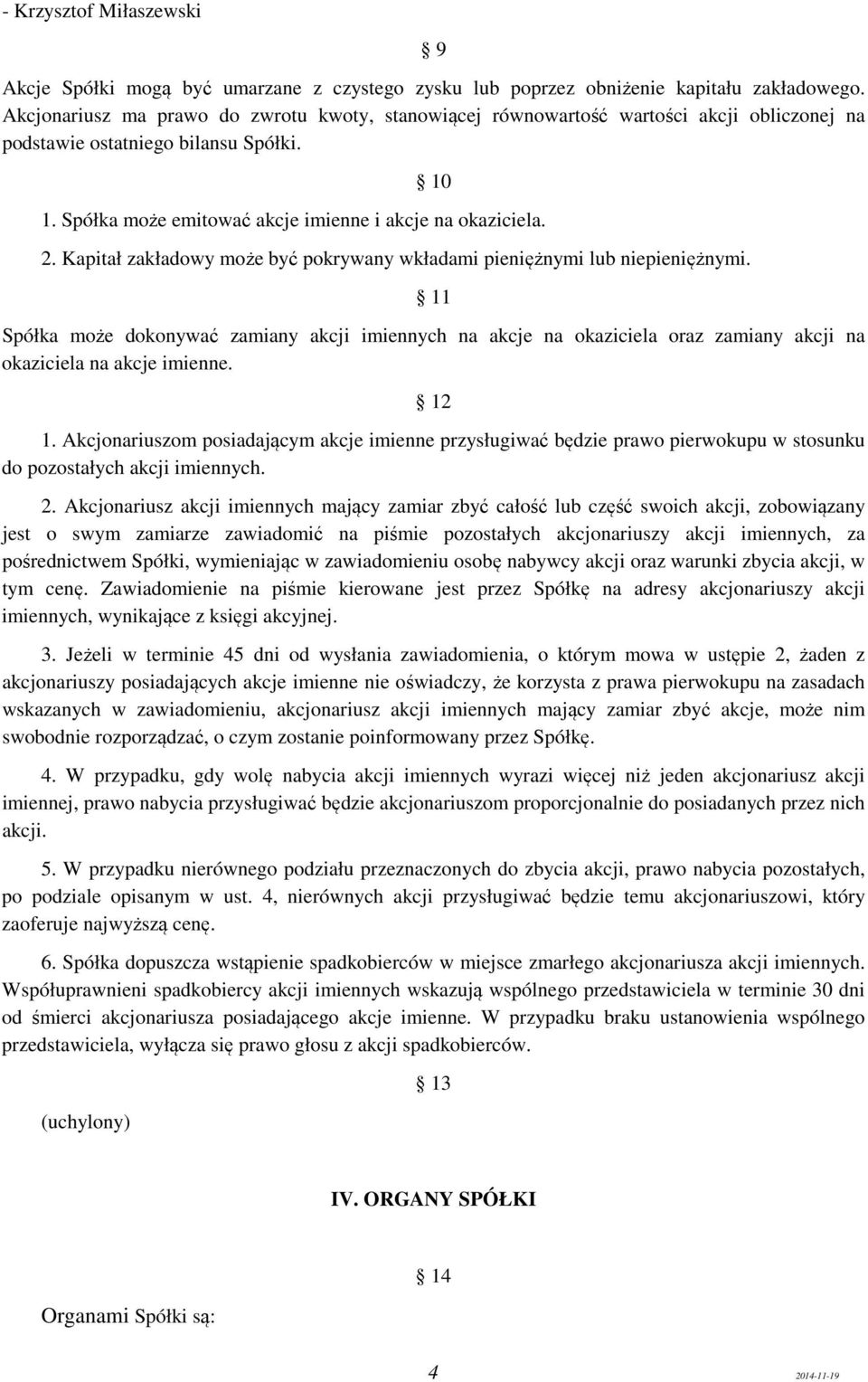 Kapitał zakładowy może być pokrywany wkładami pieniężnymi lub niepieniężnymi. 11 Spółka może dokonywać zamiany akcji imiennych na akcje na okaziciela oraz zamiany akcji na okaziciela na akcje imienne.
