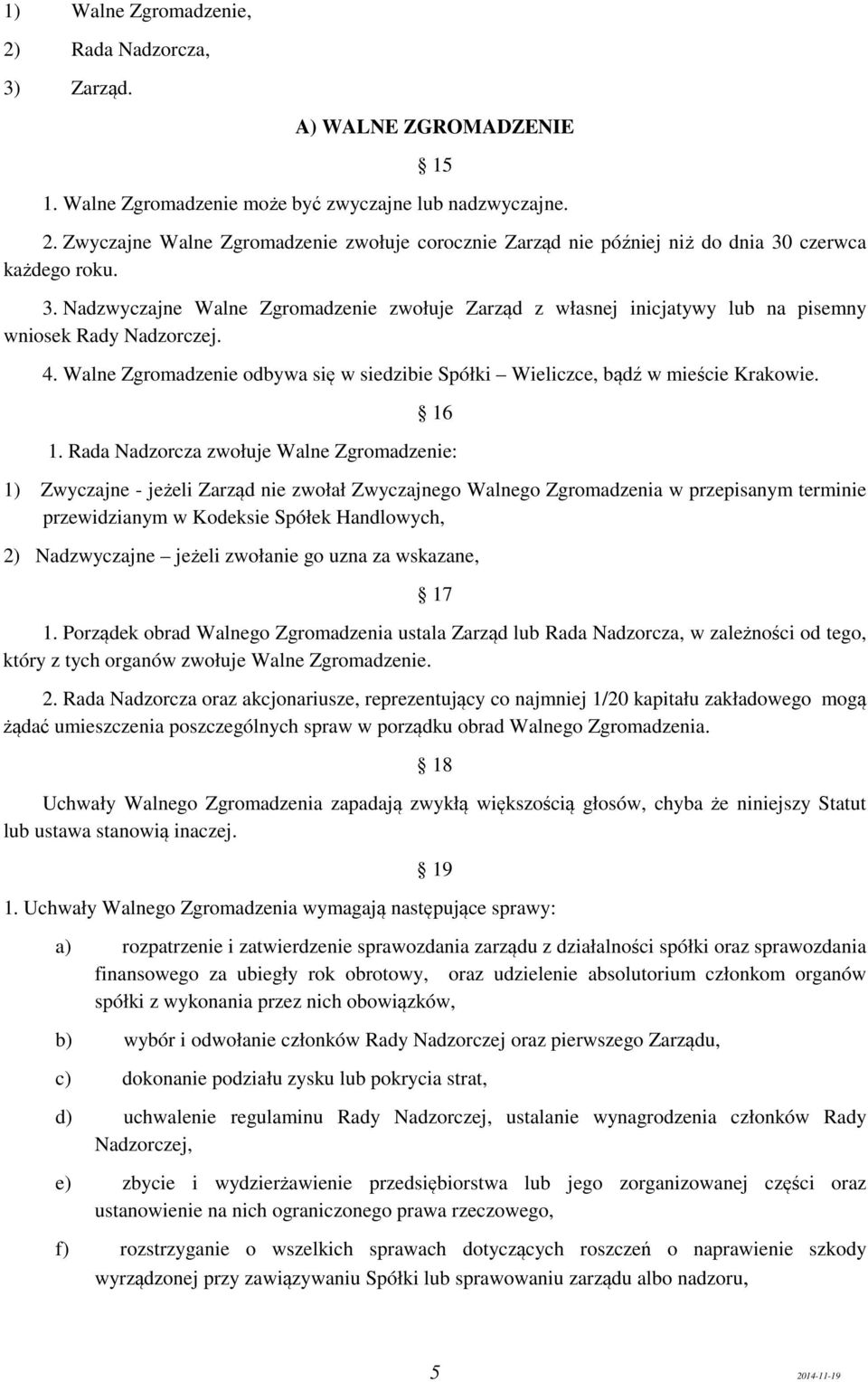 16 1. Rada Nadzorcza zwołuje Walne Zgromadzenie: 1) Zwyczajne - jeżeli Zarząd nie zwołał Zwyczajnego Walnego Zgromadzenia w przepisanym terminie przewidzianym w Kodeksie Spółek Handlowych, 2)