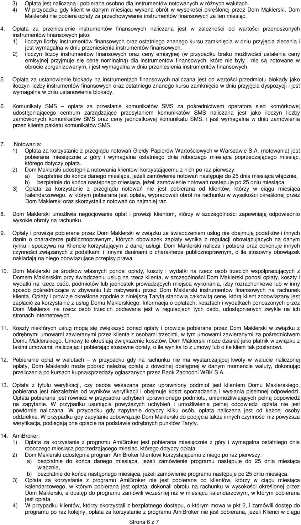 Opłata za przeniesienie instrumentów finansowych naliczana jest w zależności od wartości przenoszonych instrumentów finansowych jako: 1) iloczyn liczby instrumentów finansowych oraz ostatniego