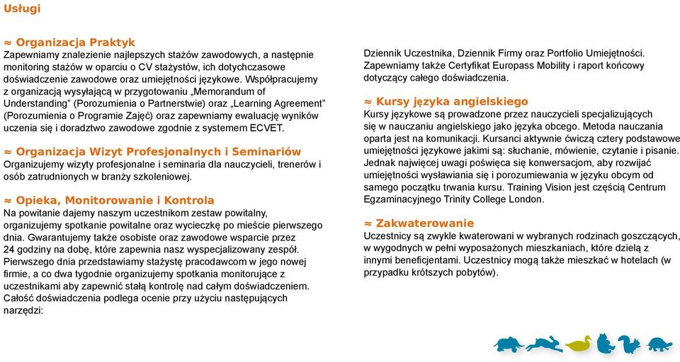 Współpracujemy z organizacją wysyłającą w przygotowaniu Memorandum of Understanding (Porozumienia o Partnerstwie) oraz Learning Agreement (Porozumienia o Programie Zajęć) oraz zapewniamy ewaluację