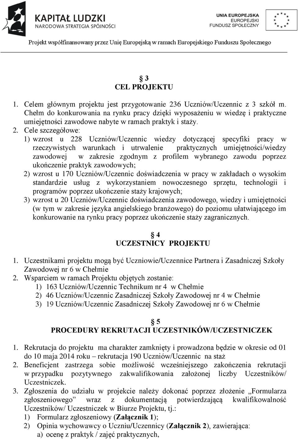 Cele szczegółowe: 1) wzrost u 228 Uczniów/Uczennic wiedzy dotyczącej specyfiki pracy w rzeczywistych warunkach i utrwalenie praktycznych umiejętności/wiedzy zawodowej w zakresie zgodnym z profilem