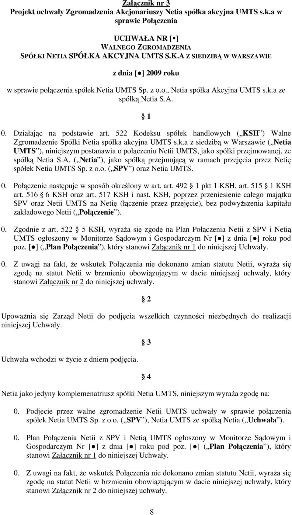 Działając na podstawie art. 522 Kodeksu spółek handlowych ( KSH ) Walne Zgromadzenie Spółki Netia spółka akcyjna UMTS s.k.a z siedzibą w Warszawie ( Netia UMTS ), niniejszym postanawia o połączeniu Netii UMTS, jako spółki przejmowanej, ze spółką Netia S.