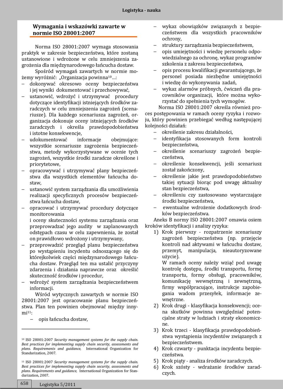 Spośród wymagań zawartych w normie możemy wyróżnić: Organizacja powinna 10 : dokonywać okresowo oceny bezpieczeństwa i jej wyniki dokumentować i przechowywać, ustanowić, wdrożyć i utrzymywać