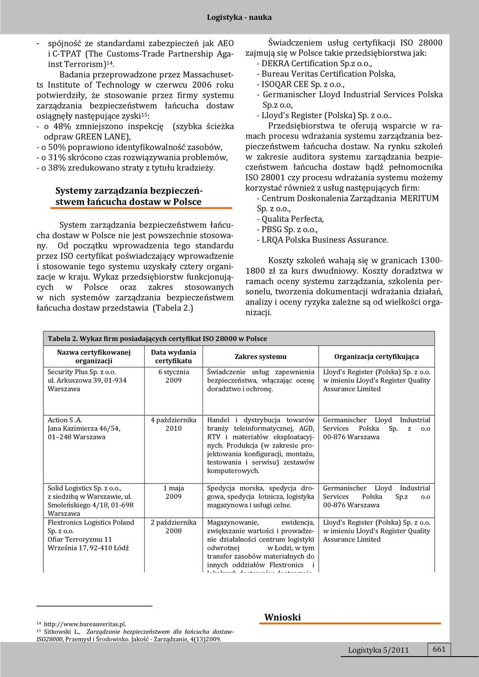następujące zyski 15 : - o 48% zmniejszono inspekcję (szybka ścieżka odpraw GREEN LANE), - o 50% poprawiono identyfikowalność zasobów, - o 31% skrócono czas rozwiązywania problemów, - o 38%