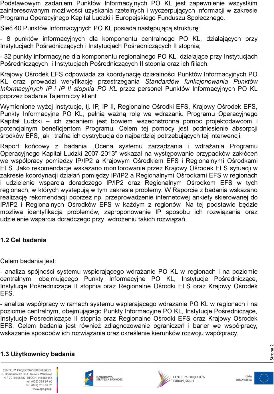 Sieć 40 Punktów Informacyjnych PO KL posiada następującą strukturę: - 8 punktów informacyjnych dla komponentu centralnego PO KL, działających przy Instytucjach Pośredniczących i Instytucjach