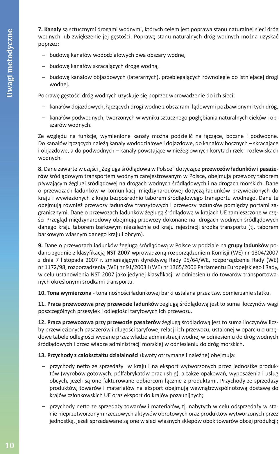 wodnej Poprawę gęstości dróg wodnych uzyskuje się poprzez wprowadzenie do ich sieci: kanałów dojazdowych, łączących drogi wodne z obszarami lądowymi pozbawionymi tych dróg, kanałów podwodnych,