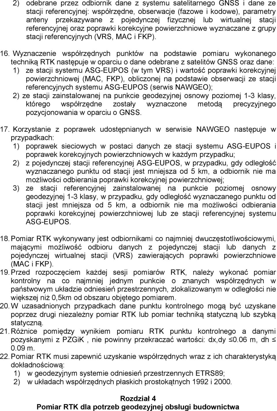Wyznaczenie współrzędnych punktów na podstawie pomiaru wykonanego techniką RTK następuje w oparciu o dane odebrane z satelitów GNSS oraz dane: 1) ze stacji systemu ASG-EUPOS (w tym VRS) i wartość