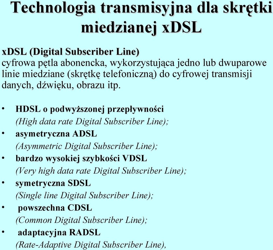 HDSL o podwyższonej przepływności (High data rate Digital Subscriber Line); asymetryczna ADSL (Asymmetric Digital Subscriber Line); bardzo wysokiej