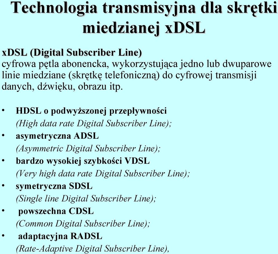 HDSL o podwyższonej przepływności (High data rate Digital Subscriber Line); asymetryczna ADSL (Asymmetric Digital Subscriber Line); bardzo wysokiej