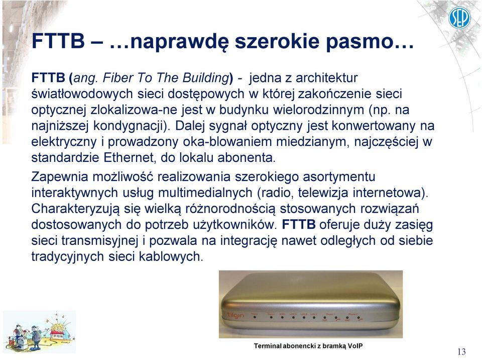 Dalej sygnał optyczny jest konwertowany na elektryczny i prowadzony oka-blowaniem miedzianym, najczęściej w standardzie Ethernet, do lokalu abonenta.