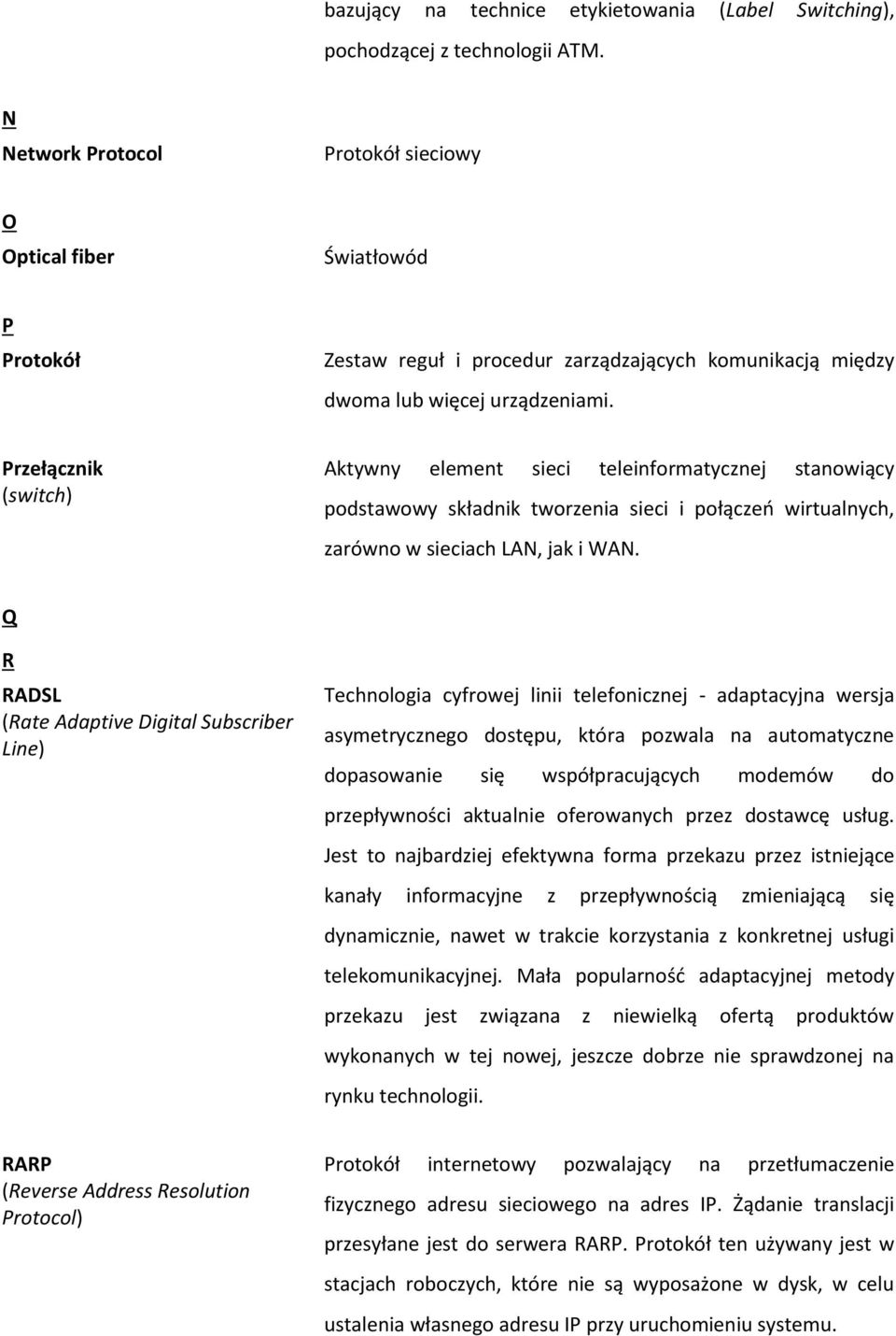 Przełącznik (switch) Aktywny element sieci teleinformatycznej stanowiący podstawowy składnik tworzenia sieci i połączeń wirtualnych, zarówno w sieciach LAN, jak i WAN.