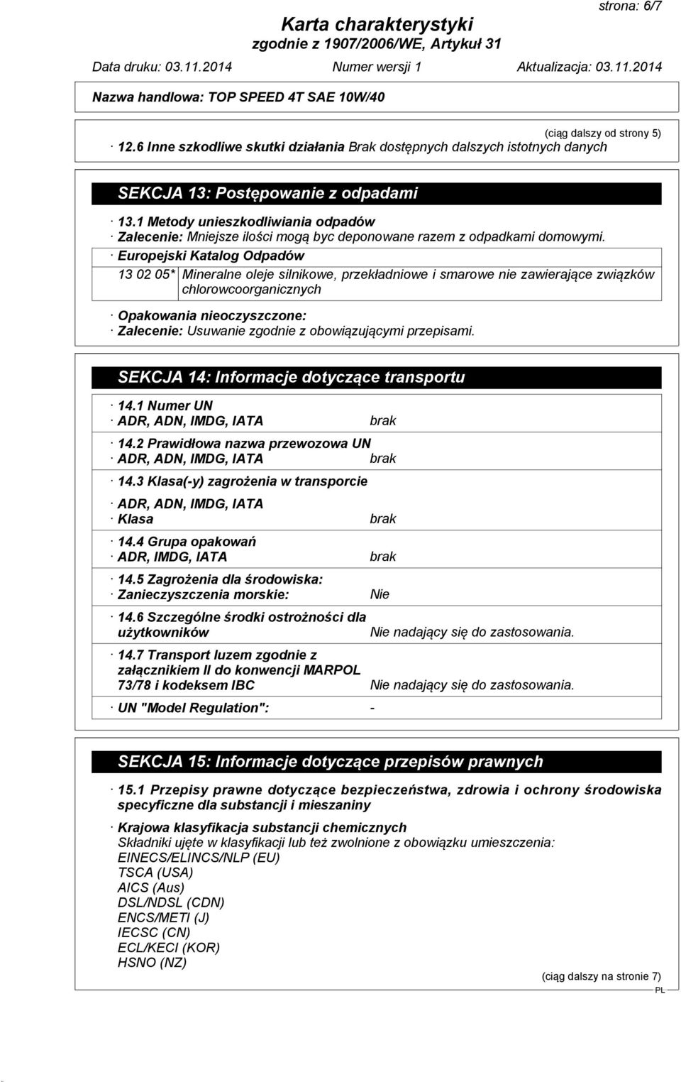 Europejski Katalog Odpadów 13 02 05* Mineralne oleje silnikowe, przekładniowe i smarowe nie zawierające związków chlorowcoorganicznych Opakowania nieoczyszczone: Zalecenie: Usuwanie zgodnie z