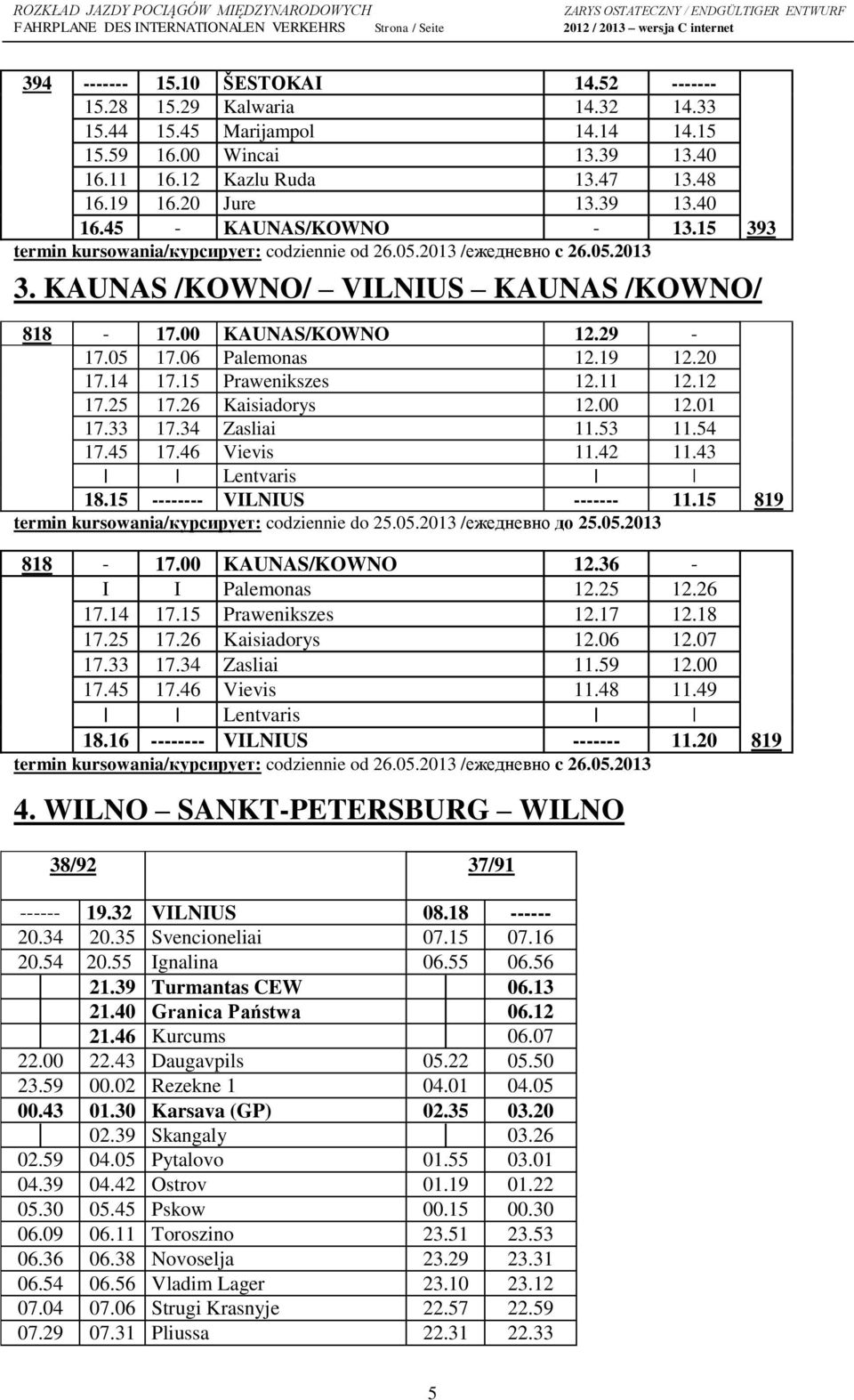 06 Palemonas 12.19 12.20 17.14 17.15 Prawenikszes 12.11 12.12 17.25 17.26 Kaisiadorys 12.00 12.01 17.33 17.34 Zasliai 11.53 11.54 17.45 17.46 Vievis 11.42 11.43 Lentvaris 18.