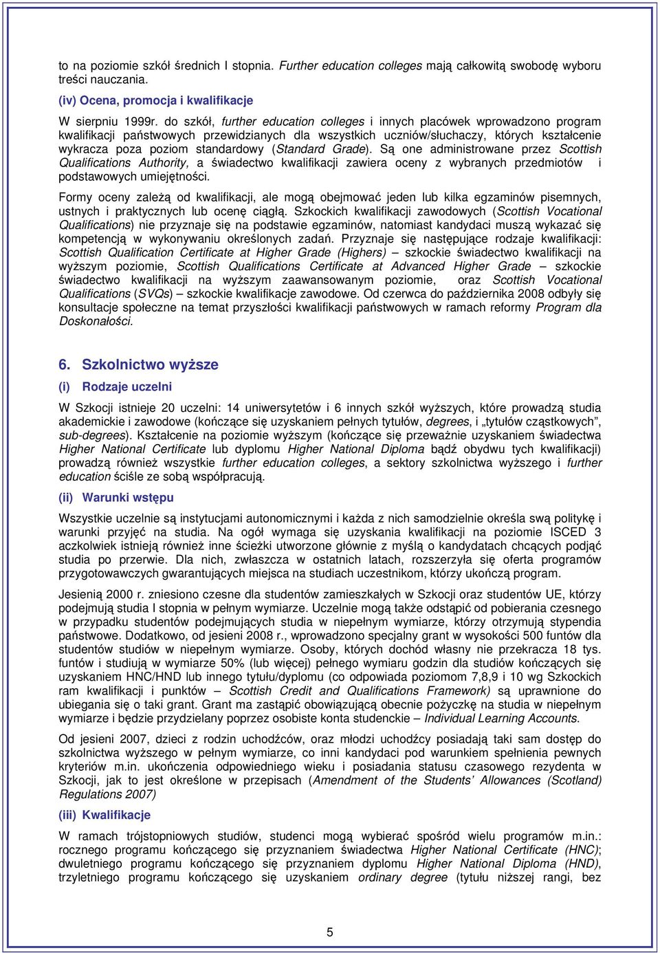 standardowy (Standard Grade). Są one administrowane przez Scottish Qualifications Authority, a świadectwo kwalifikacji zawiera oceny z wybranych przedmiotów i podstawowych umiejętności.