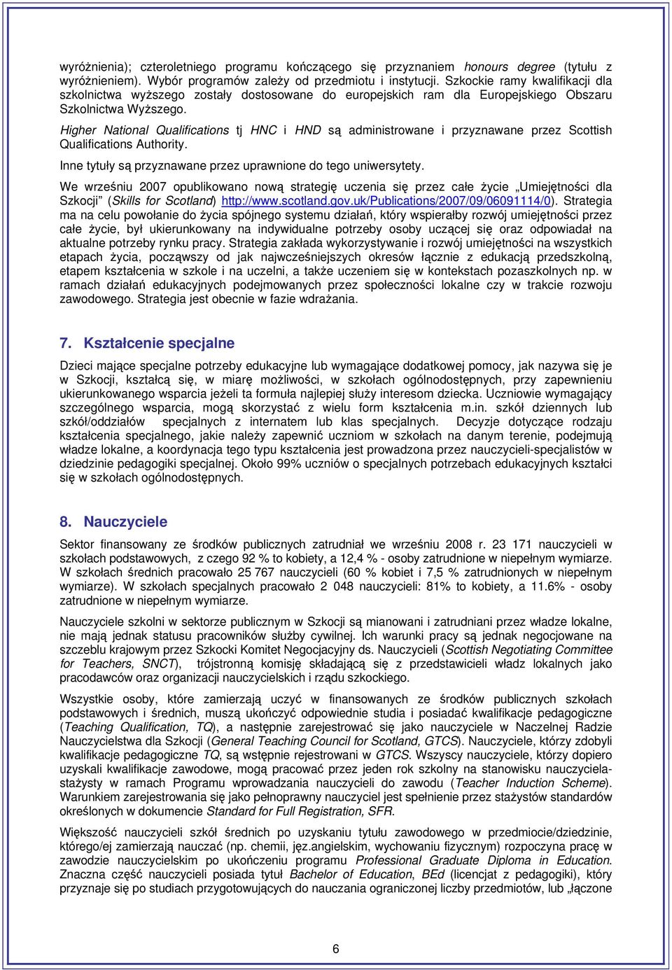 Higher National Qualifications tj HNC i HND są administrowane i przyznawane przez Scottish Qualifications Authority. Inne tytuły są przyznawane przez uprawnione do tego uniwersytety.