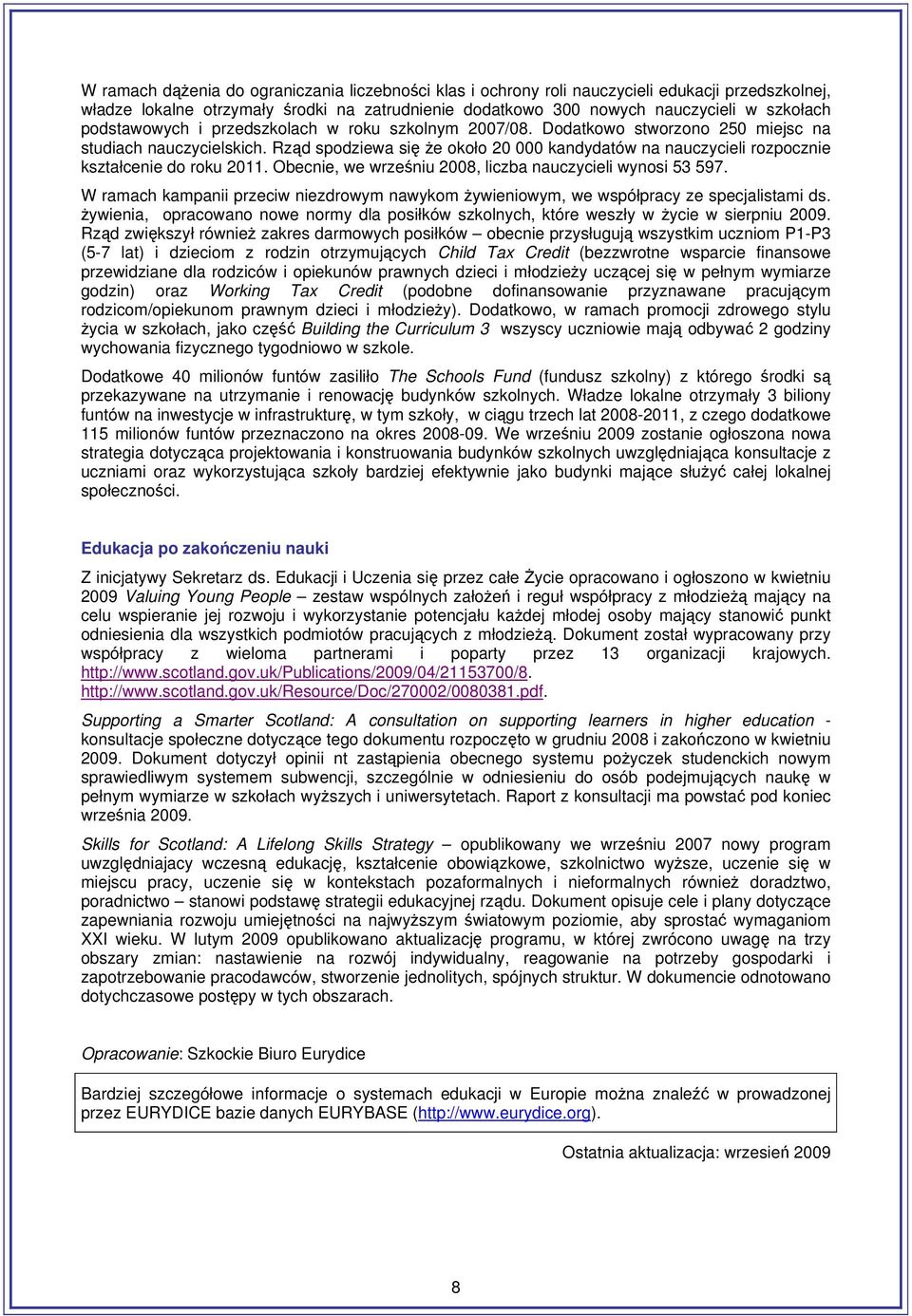 Rząd spodziewa się że około 20 000 kandydatów na nauczycieli rozpocznie kształcenie do roku 2011. Obecnie, we wrześniu 2008, liczba nauczycieli wynosi 53 597.