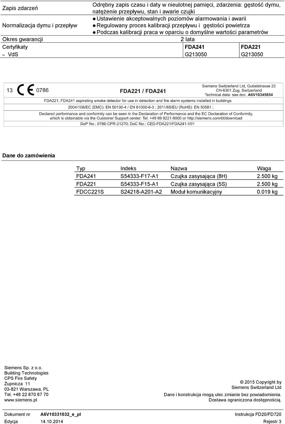 FDA221 G213050 G213050 Dane do zamówienia Typ Indeks Nazwa Waga FDA241 S54333-F17-A1 Czujka zasysająca (8H) 2.500 kg FDA221 S54333-F15-A1 Czujka zasysająca (5S) 2.