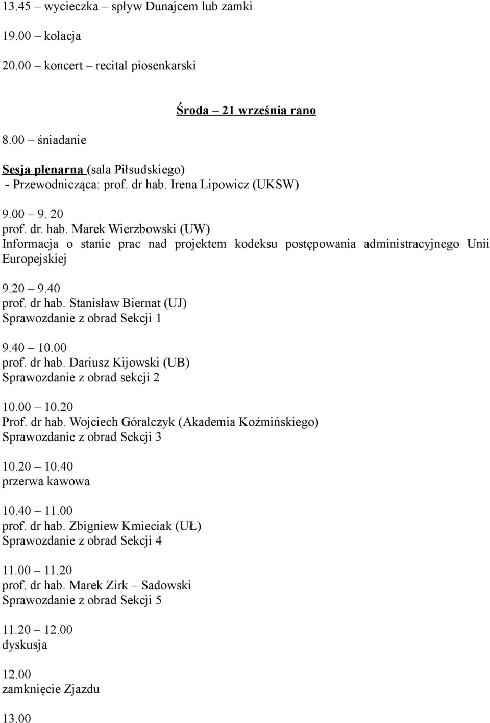 Stanisław Biernat (UJ) Sprawozdanie z obrad Sekcji 1 9.40 10.00 prof. dr hab. Dariusz Kijowski (UB) Sprawozdanie z obrad sekcji 2 10.00 10.20 Prof. dr hab. Wojciech Góralczyk (Akademia Koźmińskiego) Sprawozdanie z obrad Sekcji 3 10.