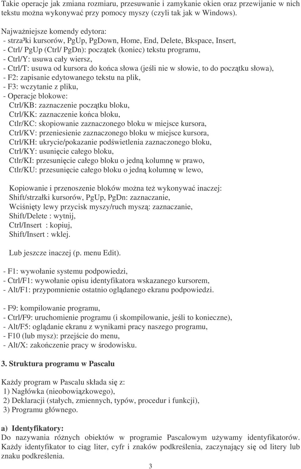 Ctrl/T: usuwa od kursora do koca słowa (jeli nie w słowie, to do pocztku słowa), - F2: zapisanie edytowanego tekstu na plik, - F3: wczytanie z pliku, - Operacje blokowe: Ctrl/KB: zaznaczenie pocztku